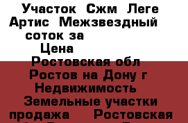 Участок, Сжм, Леге Артис, Межзвездный, 6 соток за 3 000 000!   › Цена ­ 3 000 000 - Ростовская обл., Ростов-на-Дону г. Недвижимость » Земельные участки продажа   . Ростовская обл.,Ростов-на-Дону г.